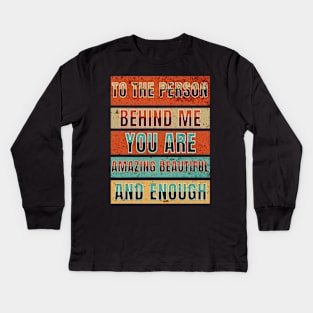 To The Person Behind Me You Are Amazing Beautiful And Enough Kids Long Sleeve T-Shirt